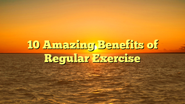 10 Amazing Benefits of Regular Exercise