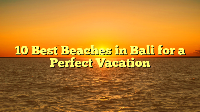 10 Best Beaches in Bali for a Perfect Vacation