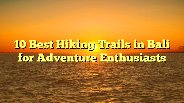 10 Best Hiking Trails in Bali for Adventure Enthusiasts