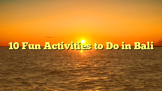 10 Fun Activities to Do in Bali