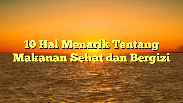 10 Hal Menarik Tentang Makanan Sehat dan Bergizi