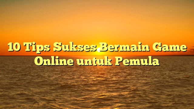 10 Tips Sukses Bermain Game Online untuk Pemula