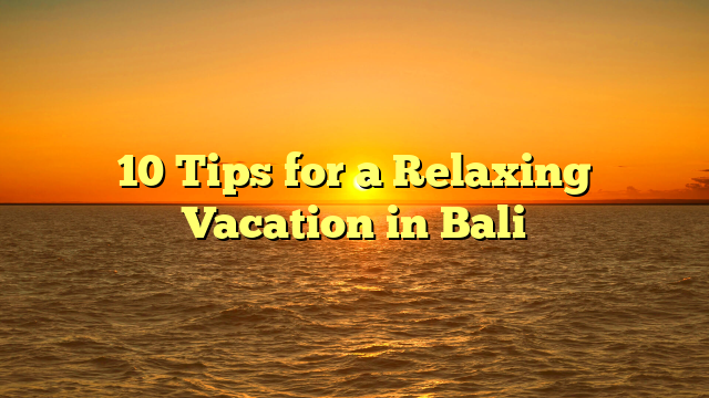 10 Tips for a Relaxing Vacation in Bali