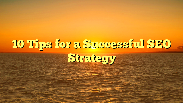 10 Tips for a Successful SEO Strategy