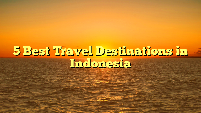 5 Best Travel Destinations in Indonesia