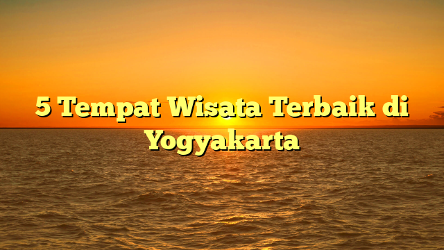 5 Tempat Wisata Terbaik di Yogyakarta