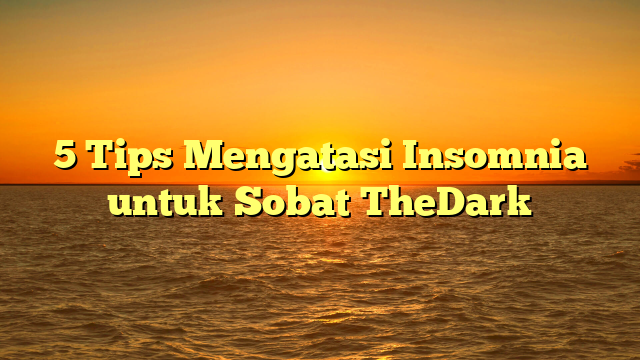 5 Tips Mengatasi Insomnia untuk Sobat TheDark