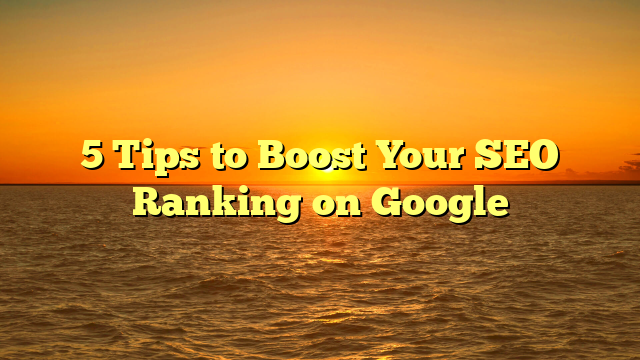 5 Tips to Boost Your SEO Ranking on Google