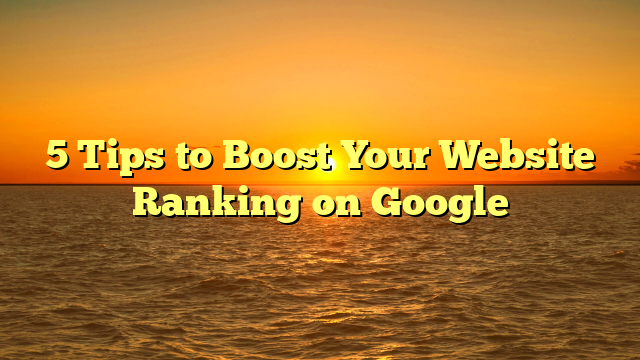 5 Tips to Boost Your Website Ranking on Google