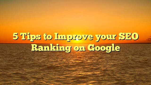 5 Tips to Improve your SEO Ranking on Google