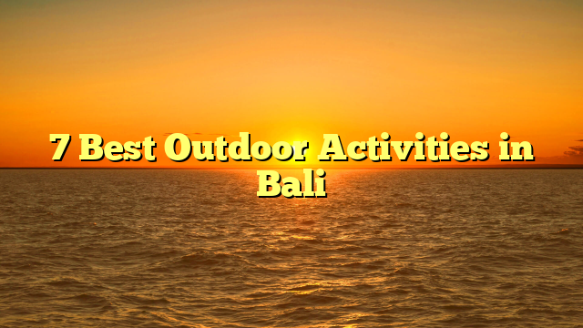 7 Best Outdoor Activities in Bali