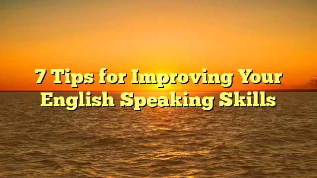 7 Tips for Improving Your English Speaking Skills