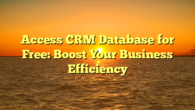 Access CRM Database for Free: Boost Your Business Efficiency