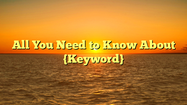 All You Need to Know About {Keyword}