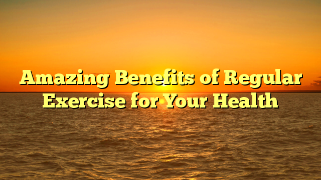 Amazing Benefits of Regular Exercise for Your Health