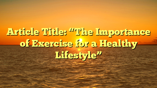 Article Title: “The Importance of Exercise for a Healthy Lifestyle”