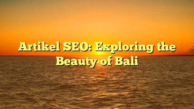 Artikel SEO: Exploring the Beauty of Bali