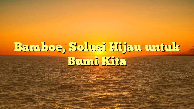 Bamboe, Solusi Hijau untuk Bumi Kita