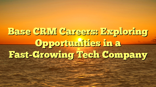 Base CRM Careers: Exploring Opportunities in a Fast-Growing Tech Company