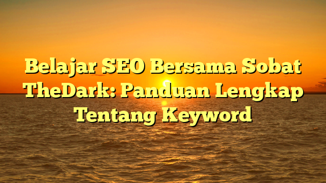 Belajar SEO Bersama Sobat TheDark: Panduan Lengkap Tentang Keyword