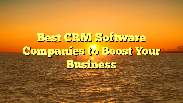 Best CRM Software Companies to Boost Your Business