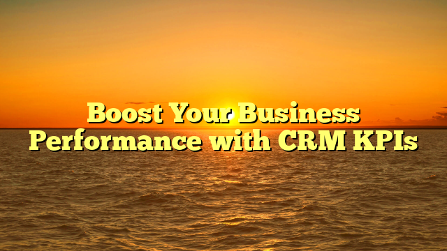 Boost Your Business Performance with CRM KPIs