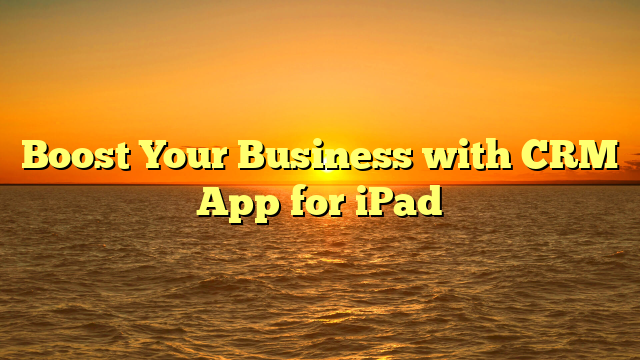 Boost Your Business with CRM App for iPad