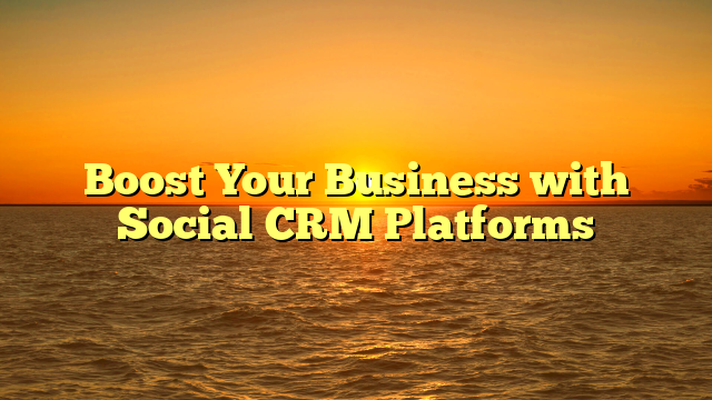 Boost Your Business with Social CRM Platforms