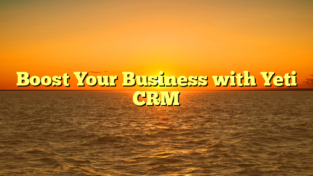 Boost Your Business with Yeti CRM