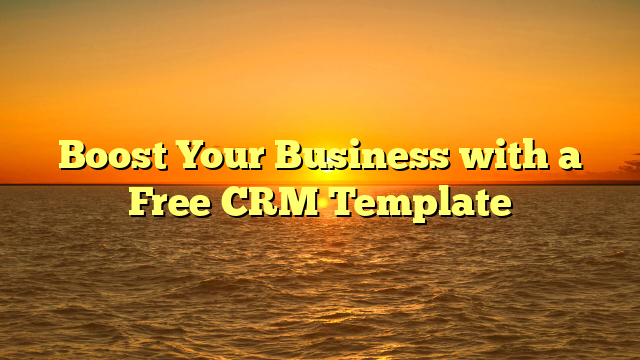 Boost Your Business with a Free CRM Template