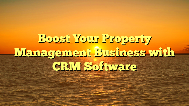Boost Your Property Management Business with CRM Software