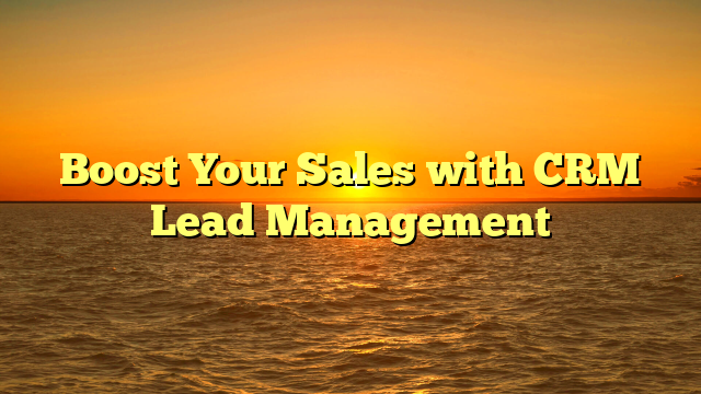 Boost Your Sales with CRM Lead Management