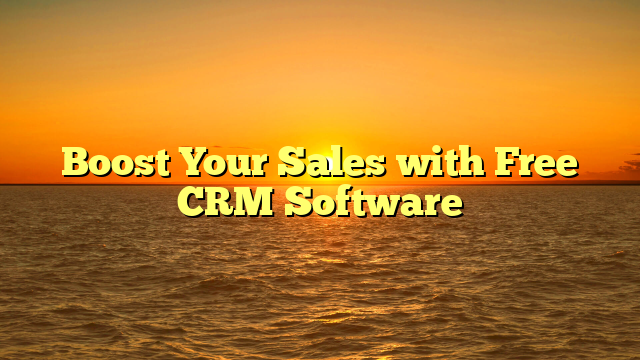 Boost Your Sales with Free CRM Software