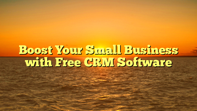 Boost Your Small Business with Free CRM Software