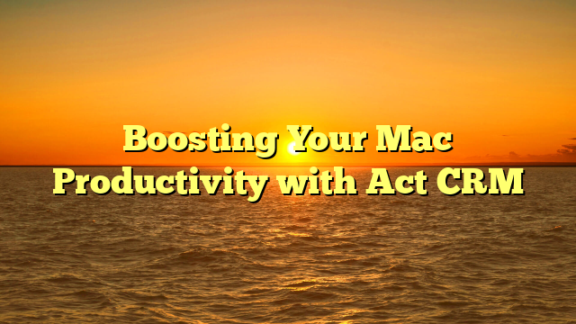 Boosting Your Mac Productivity with Act CRM