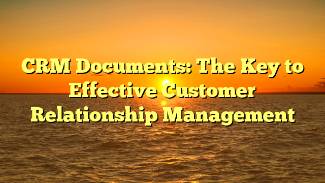 CRM Documents: The Key to Effective Customer Relationship Management