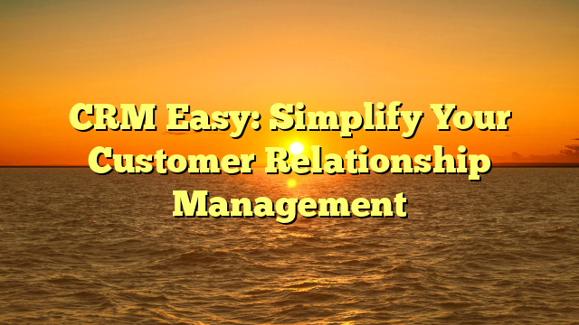 CRM Easy: Simplify Your Customer Relationship Management