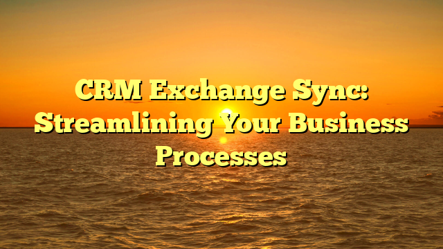 CRM Exchange Sync: Streamlining Your Business Processes