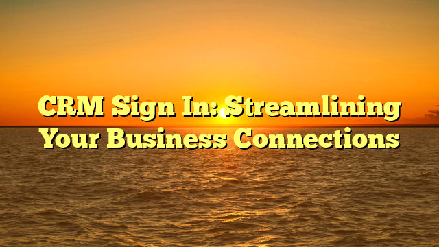 CRM Sign In: Streamlining Your Business Connections