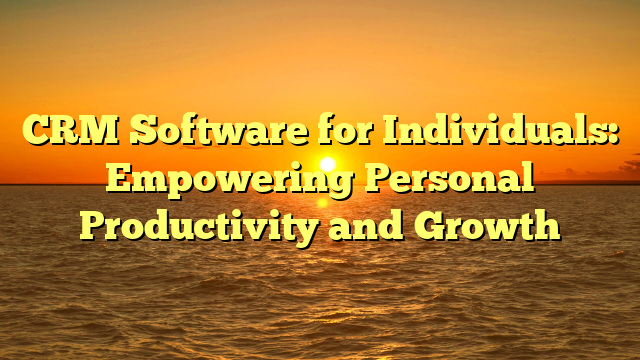 CRM Software for Individuals: Empowering Personal Productivity and Growth