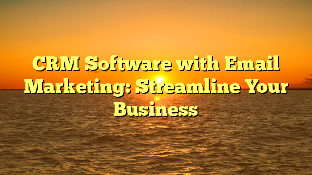 CRM Software with Email Marketing: Streamline Your Business