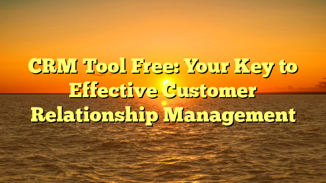 CRM Tool Free: Your Key to Effective Customer Relationship Management