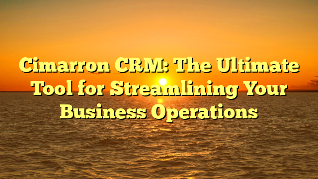 Cimarron CRM: The Ultimate Tool for Streamlining Your Business Operations