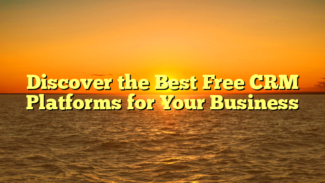 Discover the Best Free CRM Platforms for Your Business