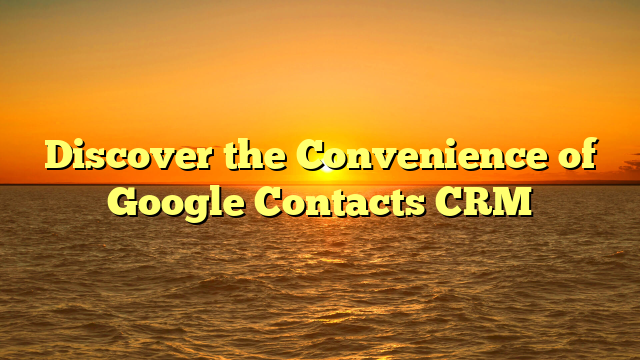 Discover the Convenience of Google Contacts CRM