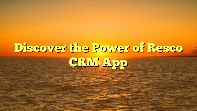 Discover the Power of Resco CRM App