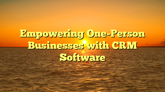 Empowering One-Person Businesses with CRM Software
