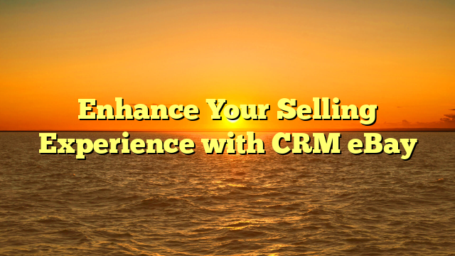 Enhance Your Selling Experience with CRM eBay