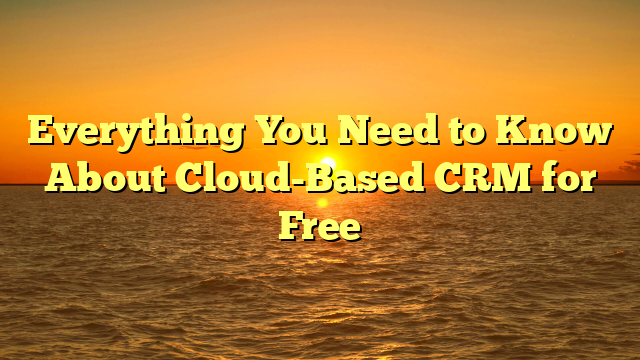 Everything You Need to Know About Cloud-Based CRM for Free