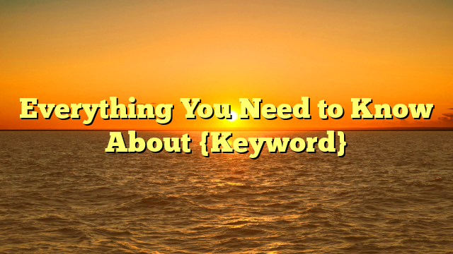 Everything You Need to Know About {Keyword}